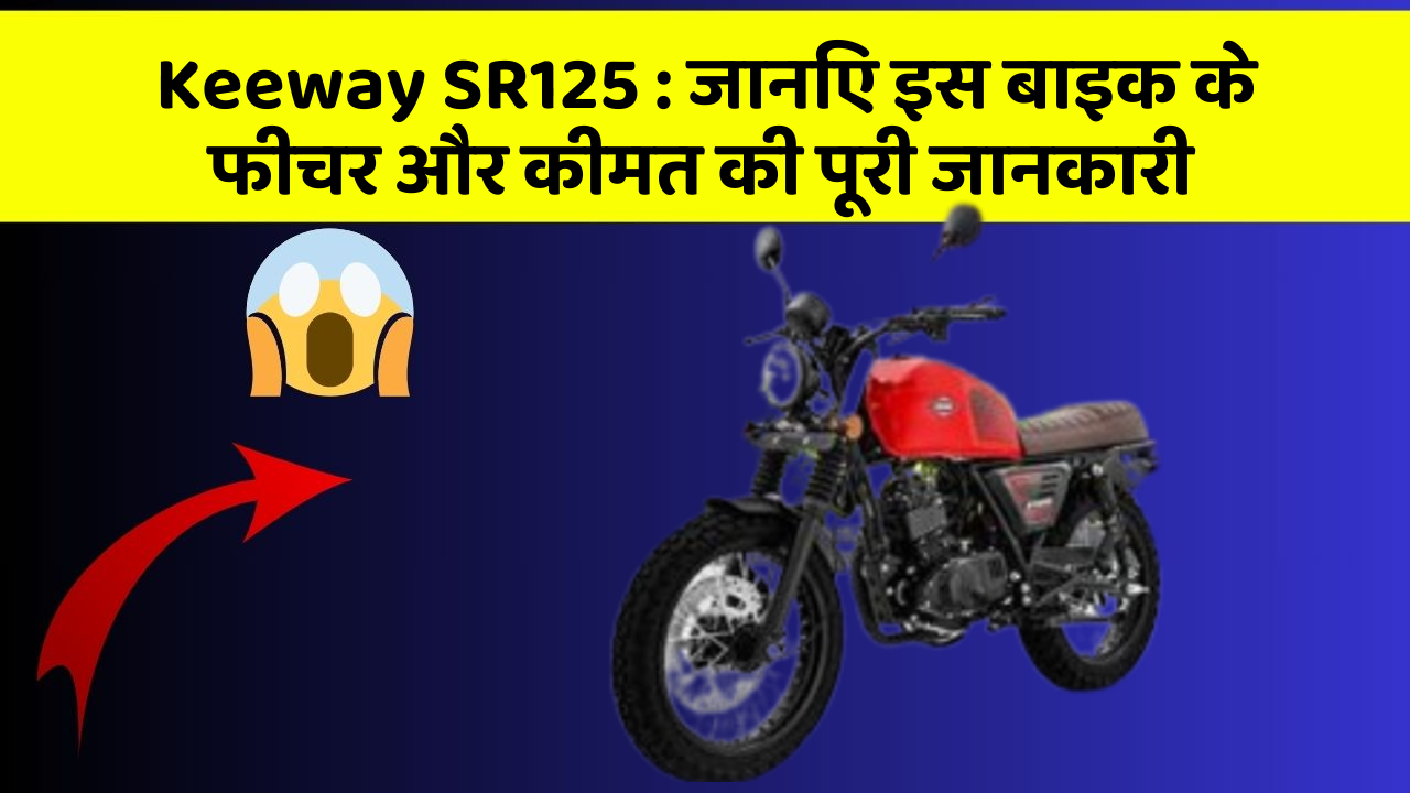 Keeway SR125 : जानिए इस बाइक के फीचर और कीमत की पूरी जानकारी