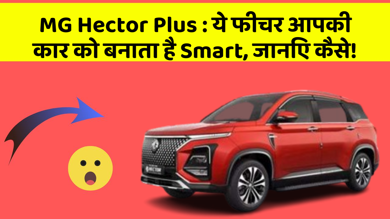 MG Hector Plus:ये फीचर आपकी कार को बनाता है Smart, जानिए कैसे!