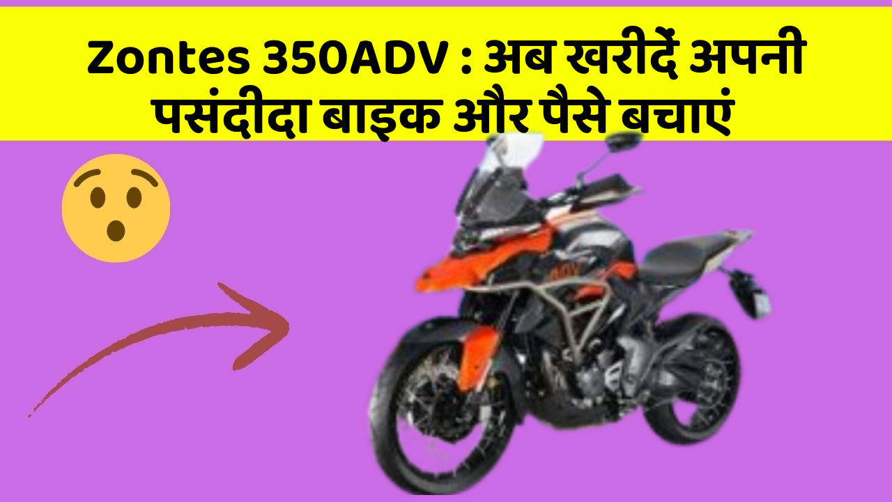 Zontes 350ADV: अब खरीदें अपनी पसंदीदा बाइक और पैसे बचाएं