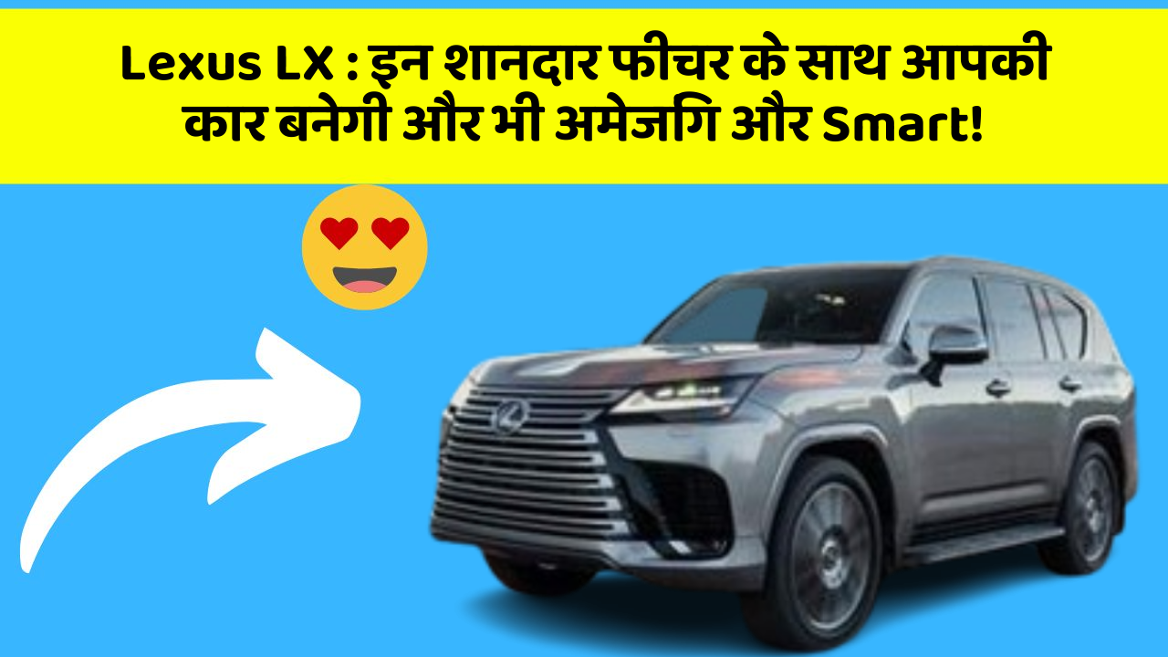 Lexus LX : इन शानदार फीचर के साथ आपकी कार बनेगी और भी अमेजिंग और Smart!