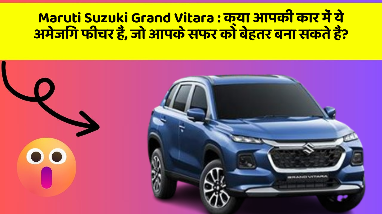Maruti Suzuki Grand Vitara: क्या आपकी कार में ये अमेजिंग फीचर हैं, जो आपके सफर को बेहतर बना सकते हैं?