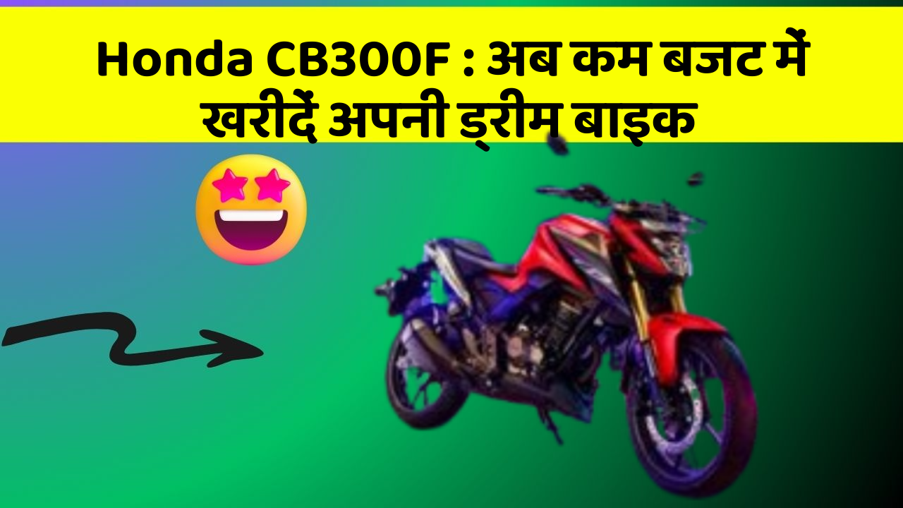 Honda CB300F : अब कम बजट में खरीदें अपनी ड्रीम बाइक