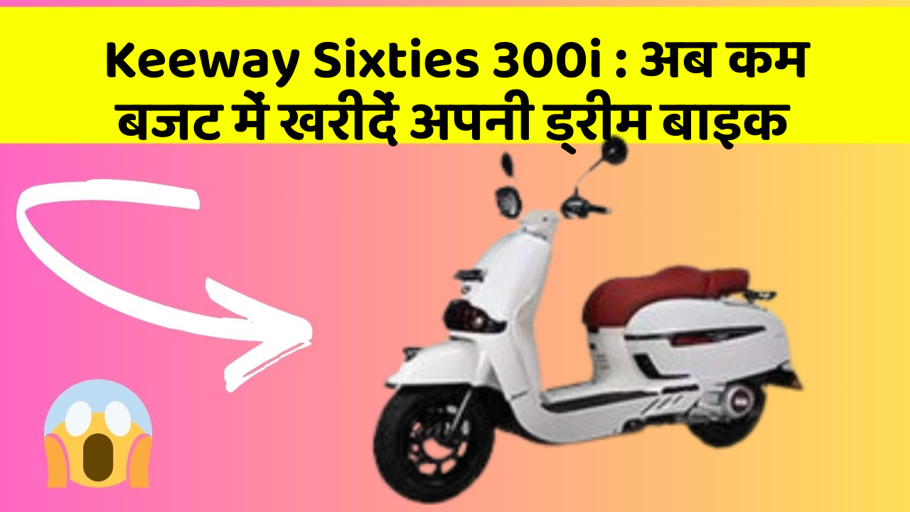 Keeway Sixties 300i : अब कम बजट में खरीदें अपनी ड्रीम बाइक