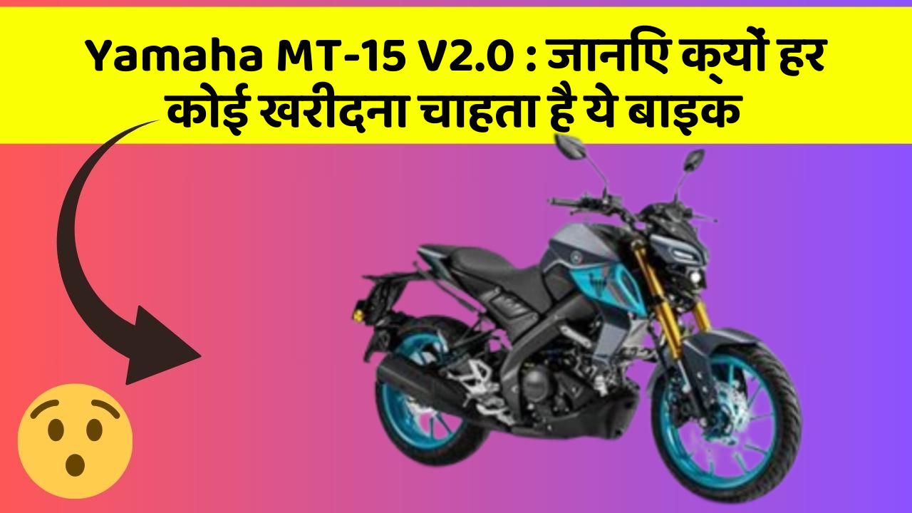 Yamaha MT-15 V2.0 : जानिए क्यों हर कोई खरीदना चाहता है ये बाइक