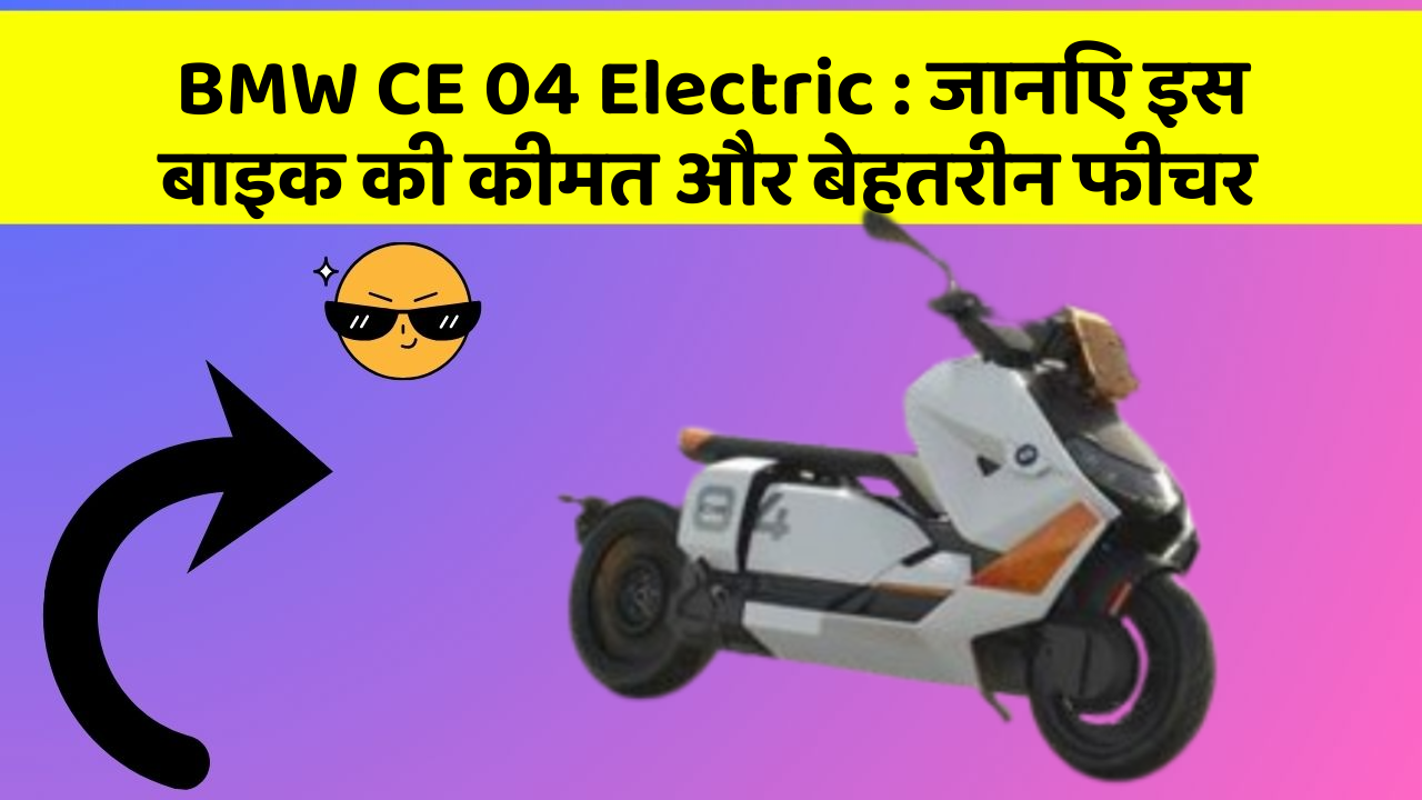 BMW CE 04 Electric : जानिए इस बाइक की कीमत और बेहतरीन फीचर
