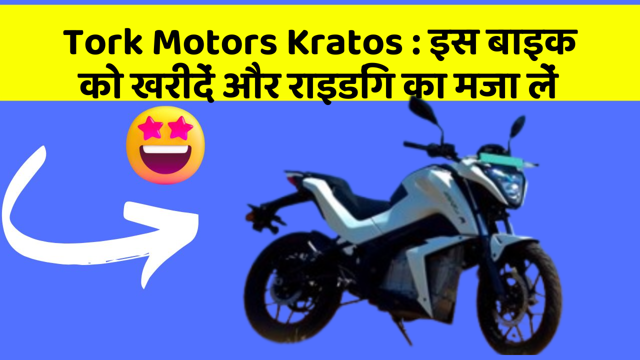 Tork Motors Kratos : इस बाइक को खरीदें और राइडिंग का मजा लें