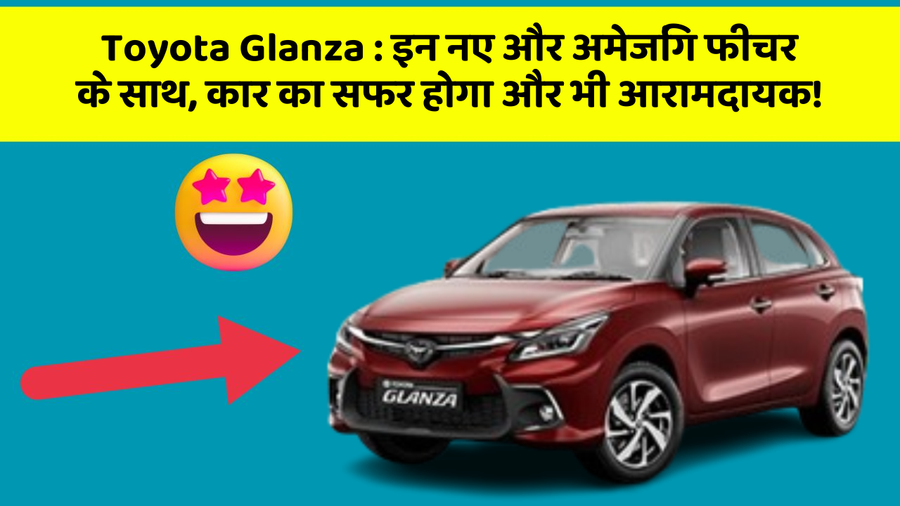 Toyota Glanza : इन नए और अमेजिंग फीचर के साथ, कार का सफर होगा और भी आरामदायक!