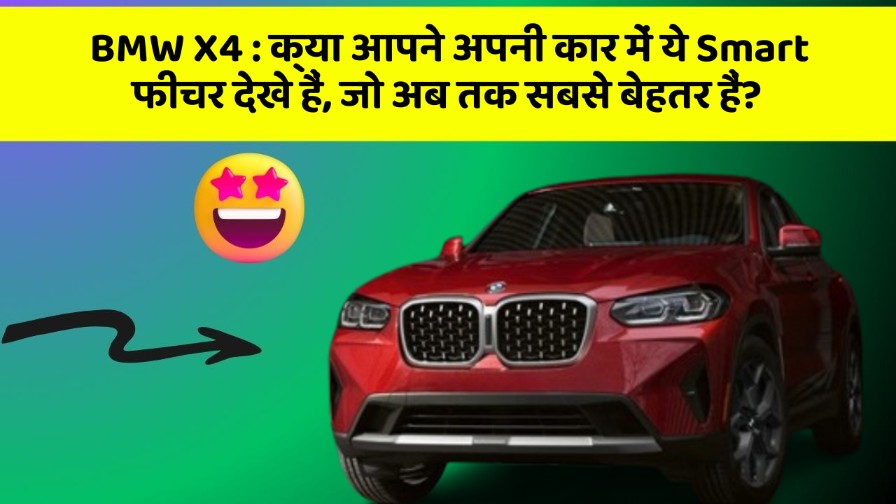BMW X4 : क्या आपने अपनी कार में ये Smart फीचर देखे हैं, जो अब तक सबसे बेहतर हैं?