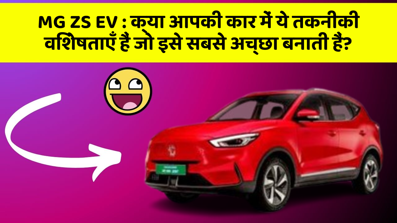 MG ZS EV:क्या आपकी कार में ये तकनीकी विशेषताएँ हैं जो इसे सबसे अच्छा बनाती हैं?