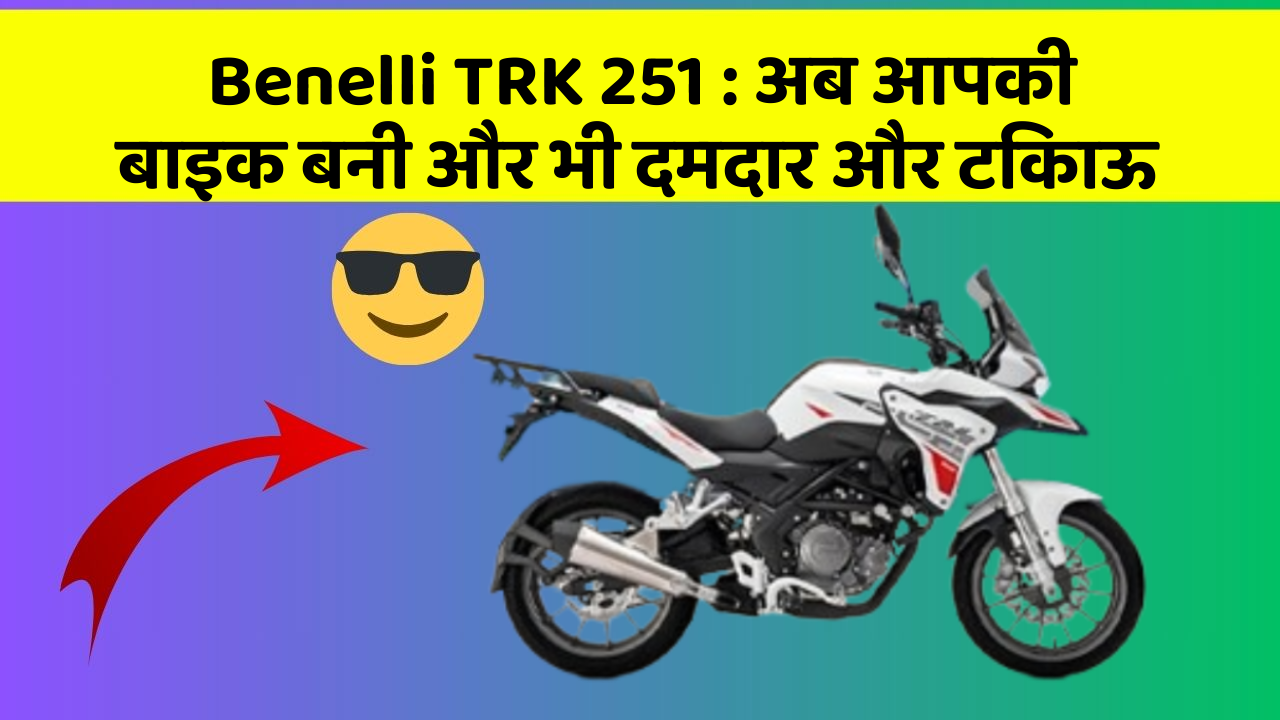 Benelli TRK 251 : अब आपकी बाइक बनी और भी दमदार और टिकाऊ