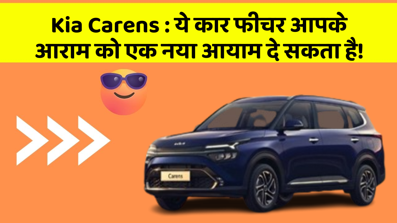 Kia Carens: ये कार फीचर आपके आराम को एक नया आयाम दे सकता है!