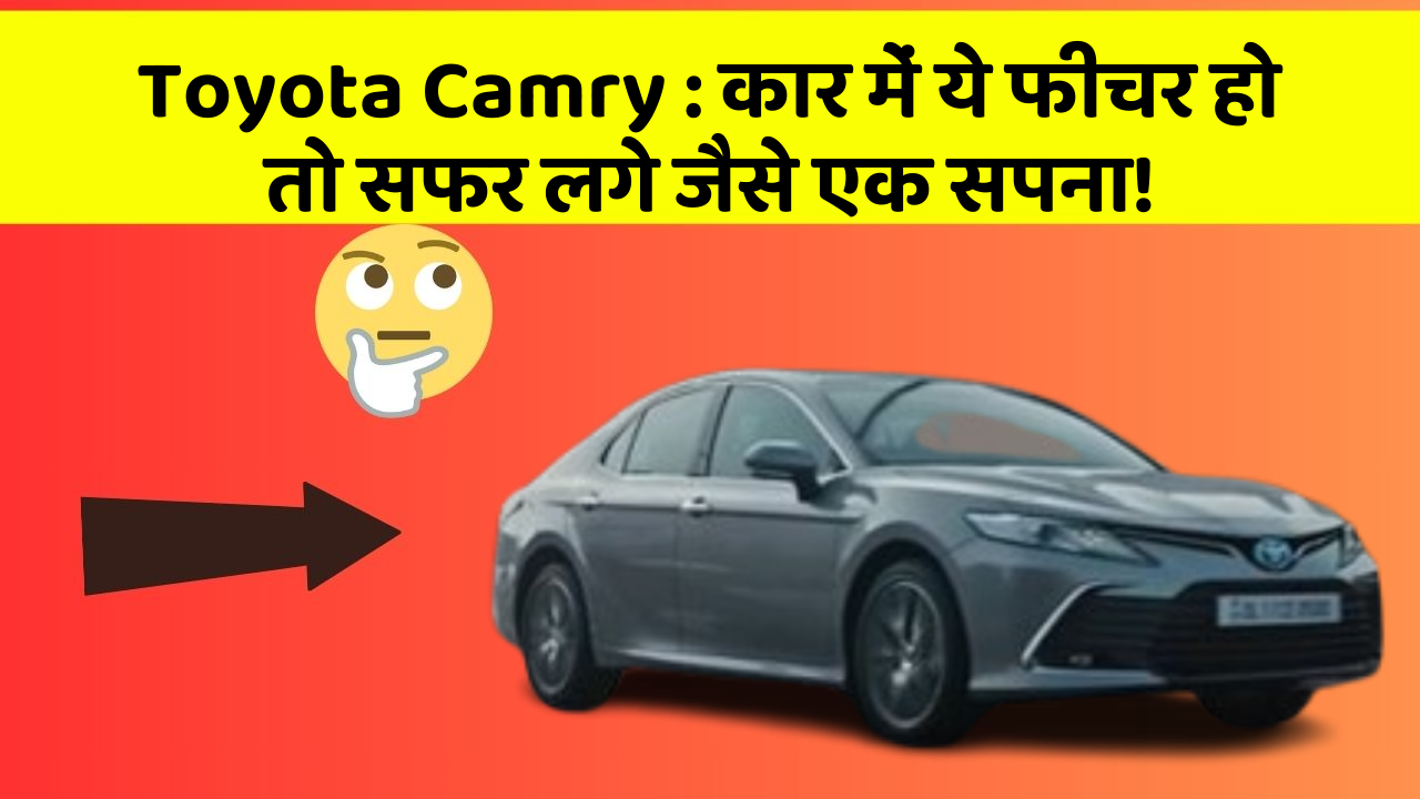 Toyota Camry: कार में ये फीचर हो तो सफर लगे जैसे एक सपना!