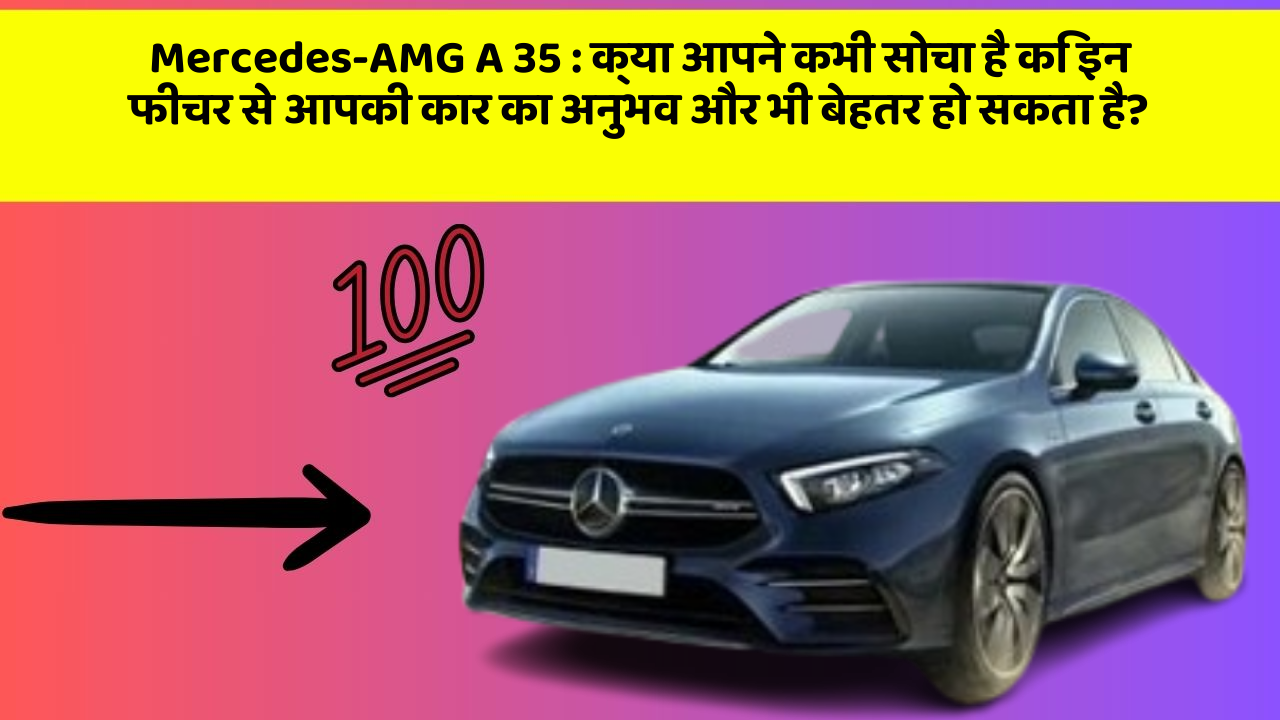 Mercedes-AMG A 35: क्या आपने कभी सोचा है कि इन फीचर से आपकी कार का अनुभव और भी बेहतर हो सकता है?