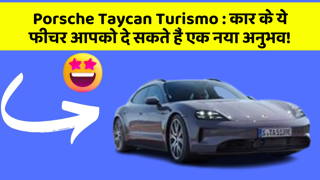 Porsche Taycan Turismo : कार के ये फीचर आपको दे सकते हैं एक नया अनुभव!