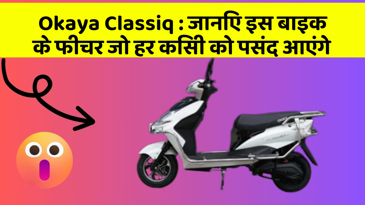 Okaya Classiq : जानिए इस बाइक के फीचर जो हर किसी को पसंद आएंगे