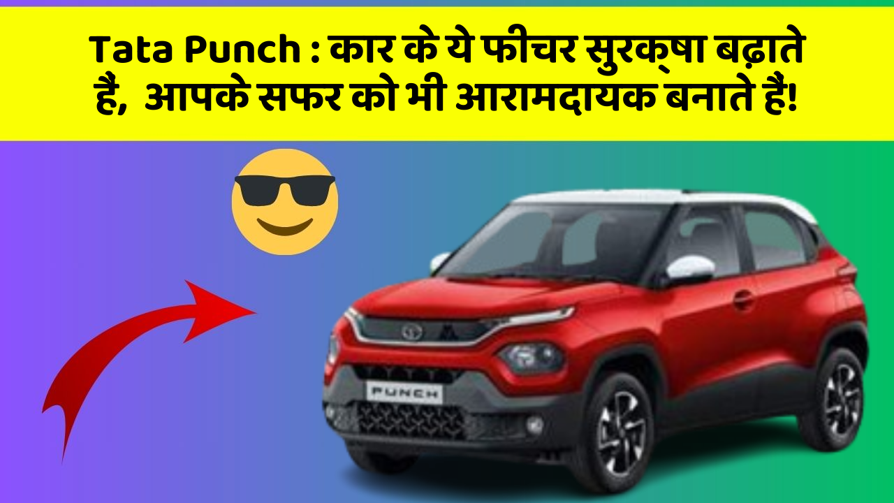 Tata Punch: कार के ये फीचर सुरक्षा बढ़ाते हैं,  आपके सफर को भी आरामदायक बनाते हैं!