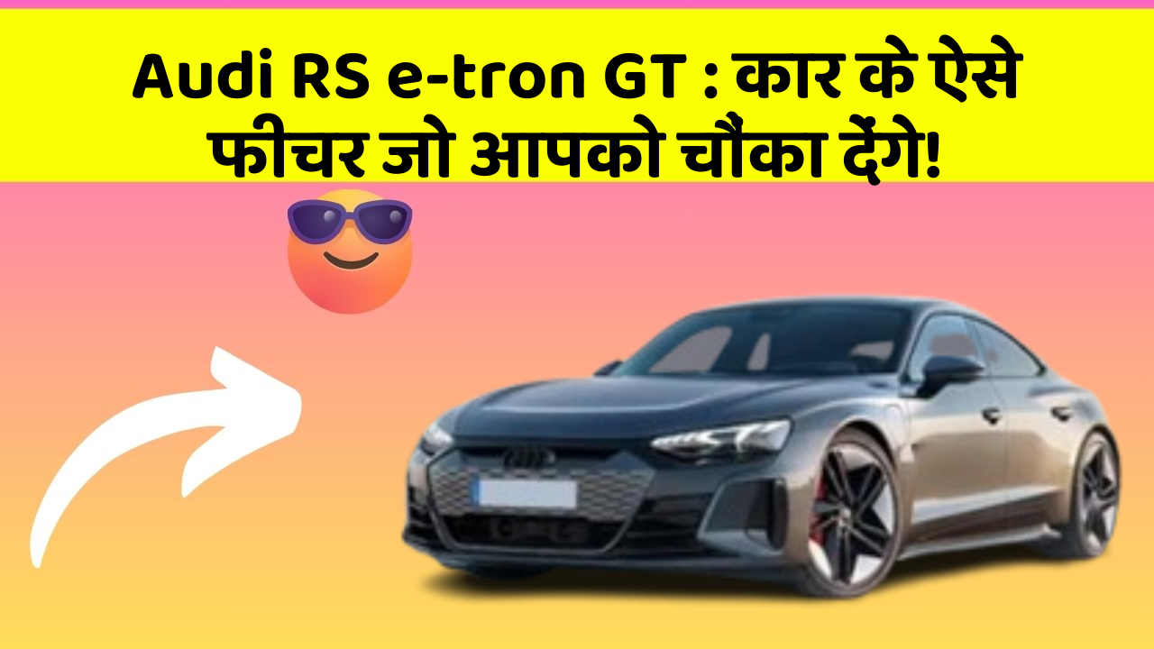 Audi RS e-tron GT:कार के ऐसे फीचर जो आपको चौंका देंगे!