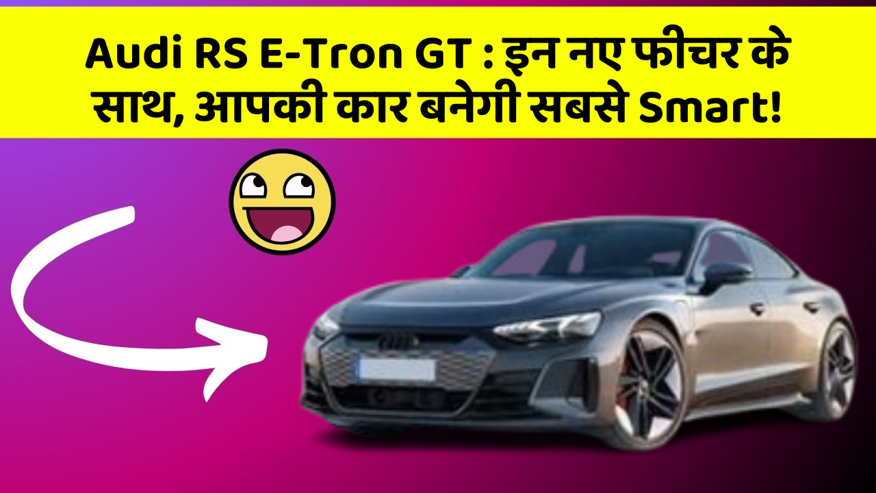 Audi RS E-Tron GT : इन नए फीचर के साथ, आपकी कार बनेगी सबसे Smart!