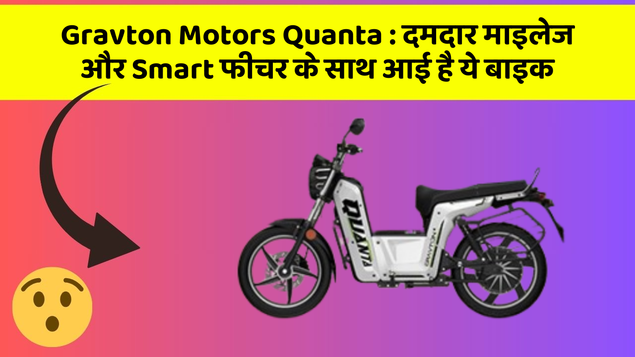 Gravton Motors Quanta : दमदार माइलेज और Smart फीचर के साथ आई है ये बाइक