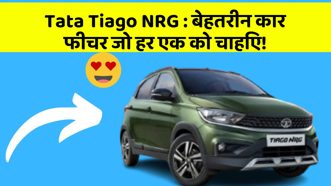 Tata Tiago NRG : बेहतरीन कार फीचर जो हर एक को चाहिए!