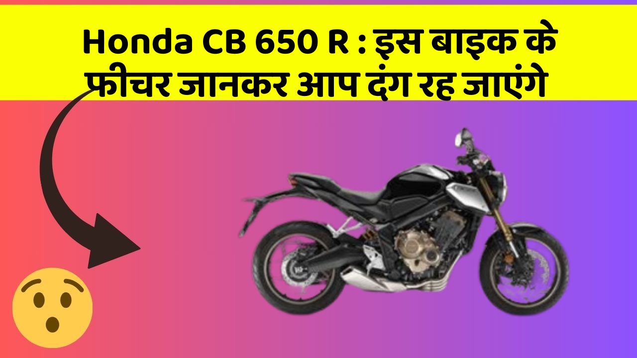 Honda CB 650 R: इस बाइक के फीचर जानकर आप दंग रह जाएंगे
