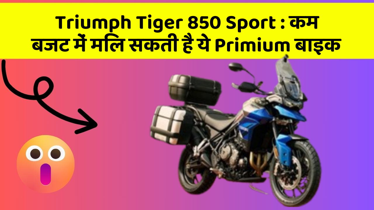 Triumph Tiger 850 Sport : कम बजट में मिल सकती है ये Primium बाइक