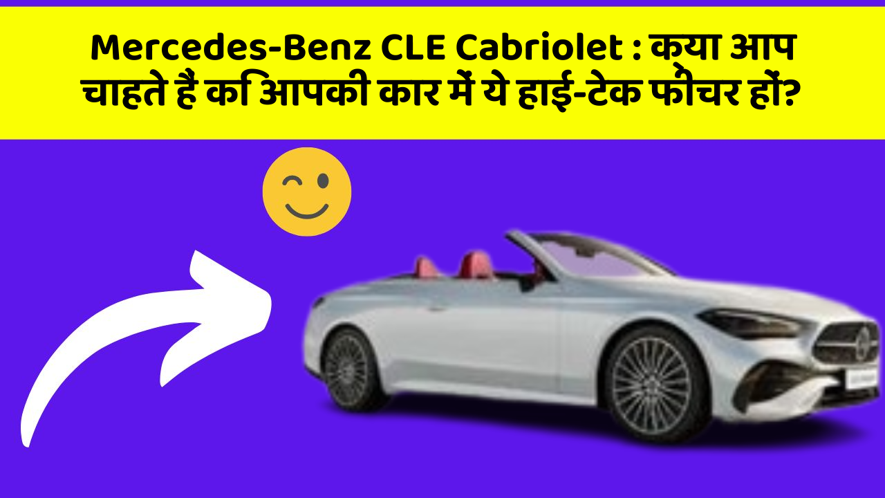 Mercedes-Benz CLE Cabriolet: क्या आप चाहते हैं कि आपकी कार में ये हाई-टेक फीचर हों?