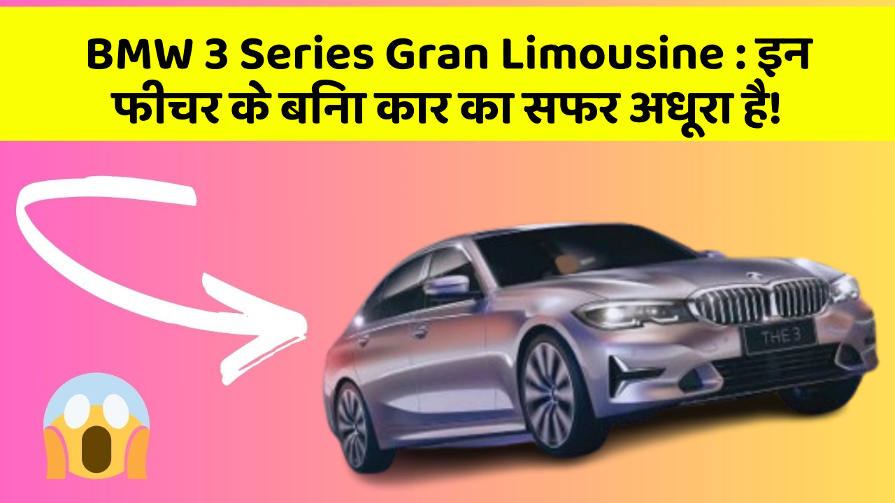 BMW 3 Series Gran Limousine : इन फीचर के बिना कार का सफर अधूरा है!