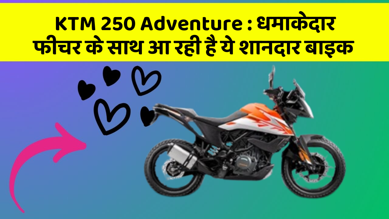 KTM 250 Adventure : धमाकेदार फीचर के साथ आ रही है ये शानदार बाइक