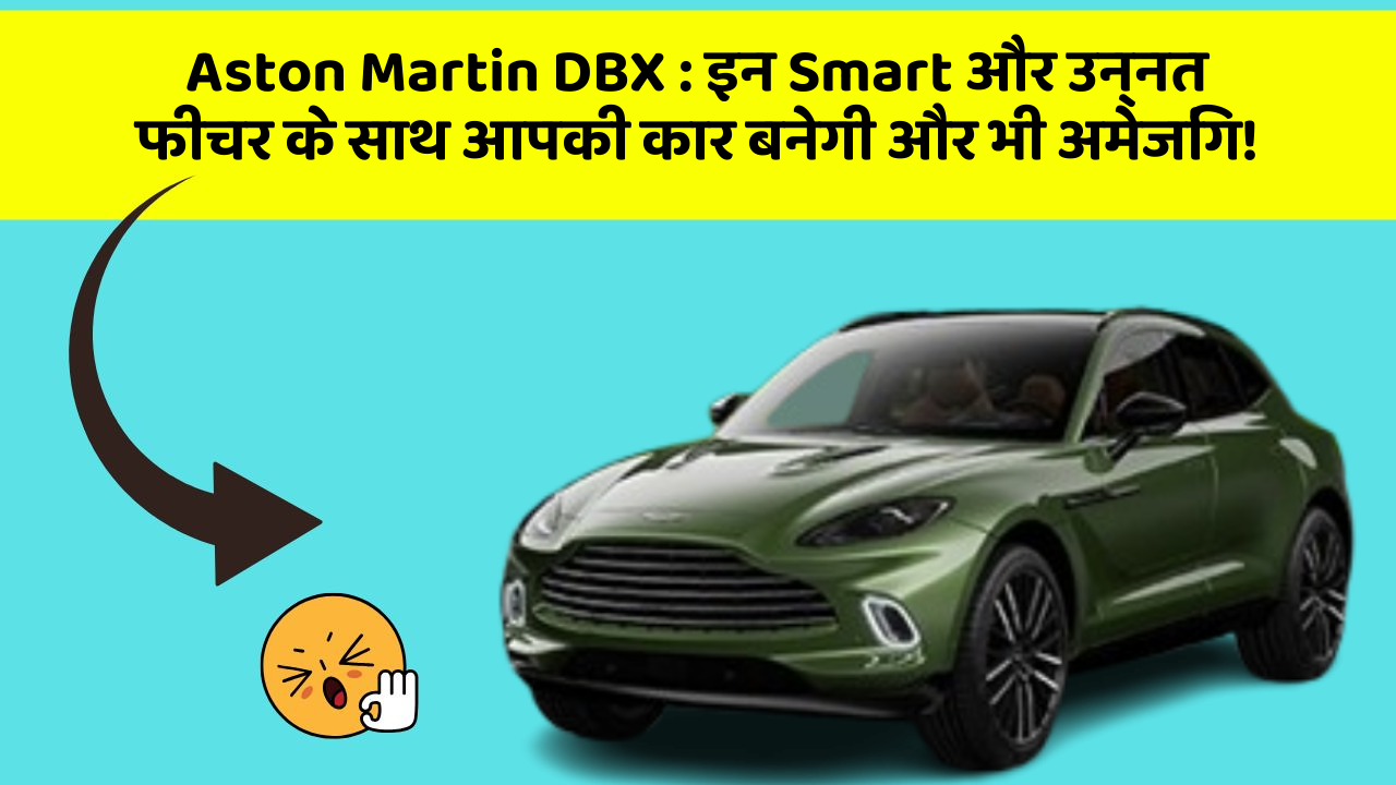 Aston Martin DBX: इन Smart और उन्नत फीचर के साथ आपकी कार बनेगी और भी अमेजिंग!