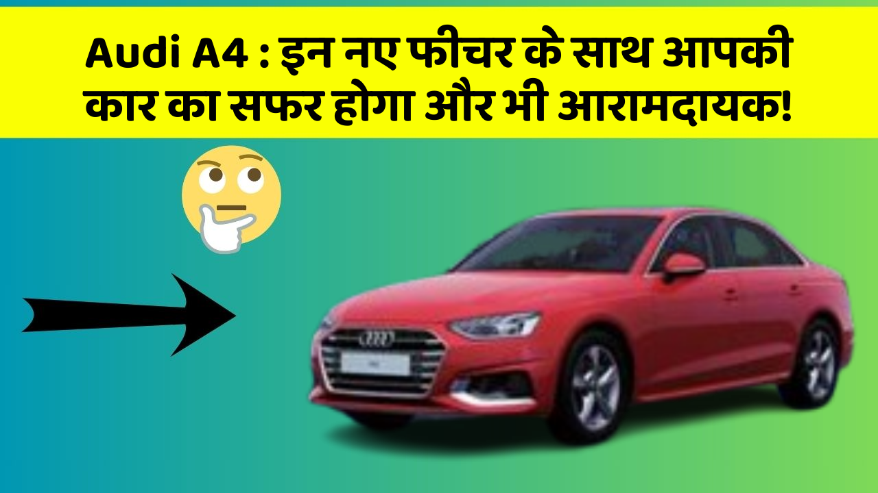 Audi A4 : इन नए फीचर के साथ आपकी कार का सफर होगा और भी आरामदायक!