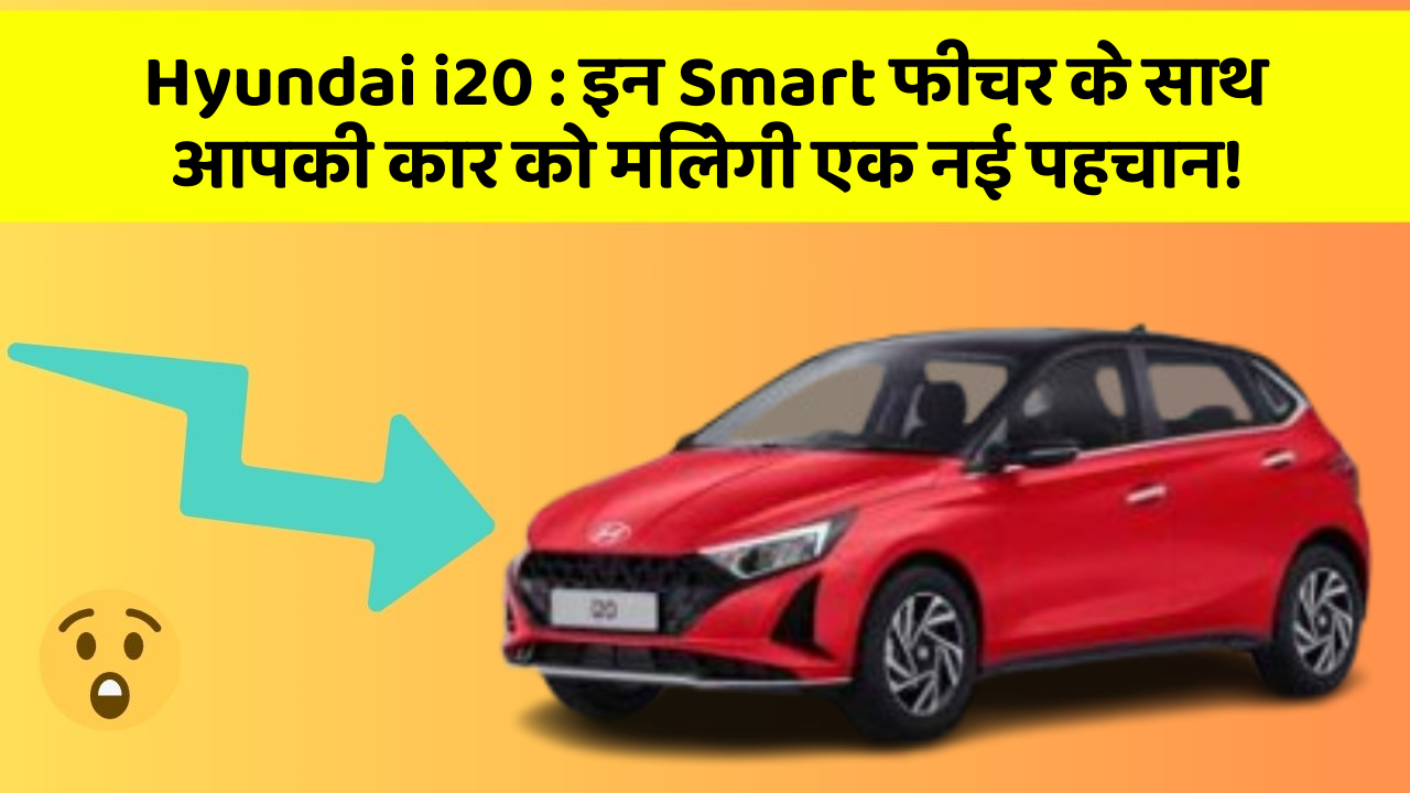 Hyundai i20 : इन Smart फीचर के साथ आपकी कार को मिलेगी एक नई पहचान!