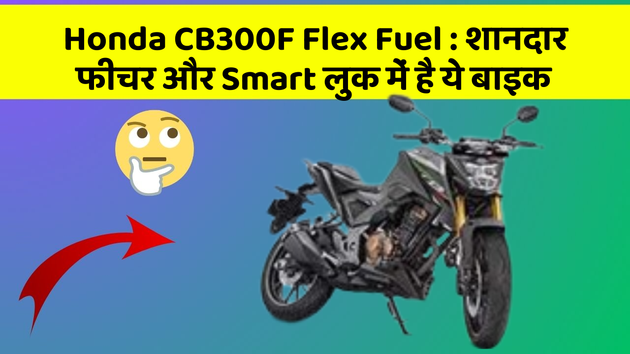 Honda CB300F Flex Fuel : शानदार फीचर और Smart लुक में है ये बाइक