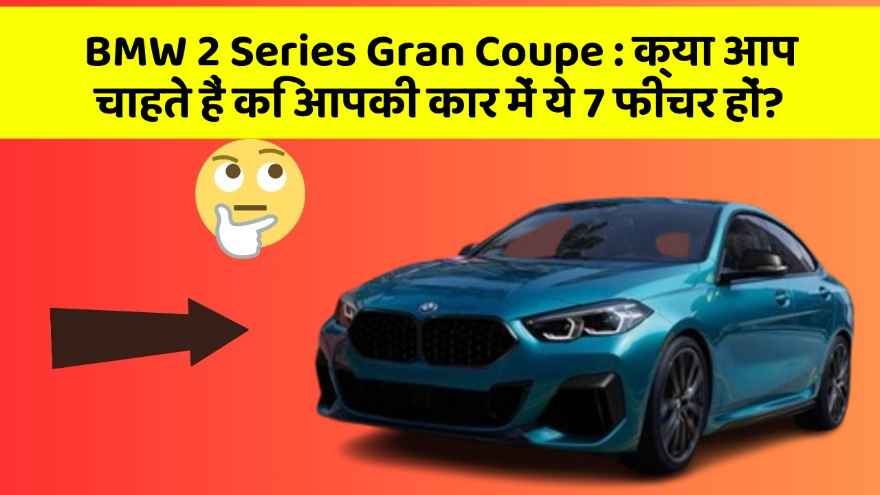 BMW 2 Series Gran Coupe : क्या आप चाहते हैं कि आपकी कार में ये 7 फीचर हों?