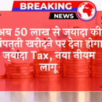 Higher Property Tax: अब 50 लाख से ज्यादा की प्रॉपर्टी खरीदने पर देना होगा ज्यादा टैक्स, नया नियम लागू