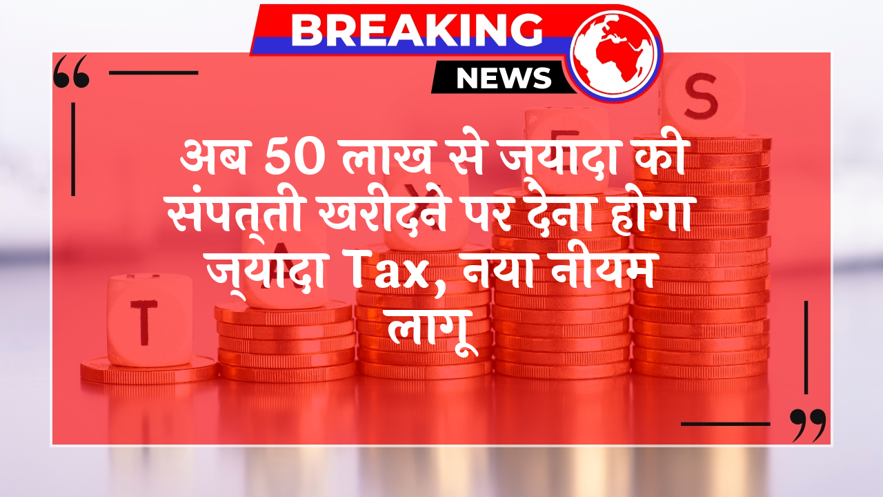 Higher Property Tax: अब 50 लाख से ज्यादा की प्रॉपर्टी खरीदने पर देना होगा ज्यादा टैक्स, नया नियम लागू