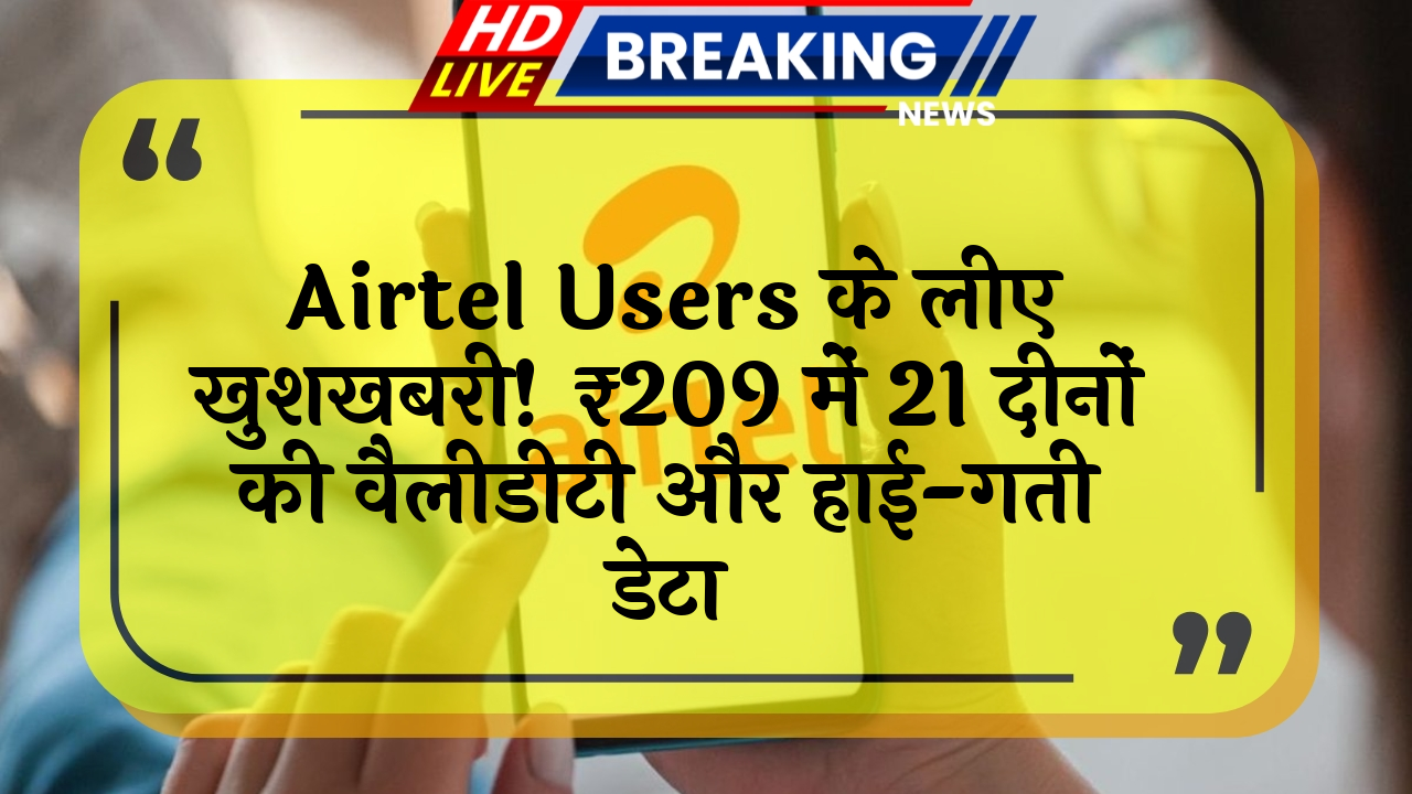 holiday plan: Airtel यूजर्स के लिए खुशखबरी! ₹209 में 21 दिनों की वैलिडिटी और हाई-स्पीड डेटा