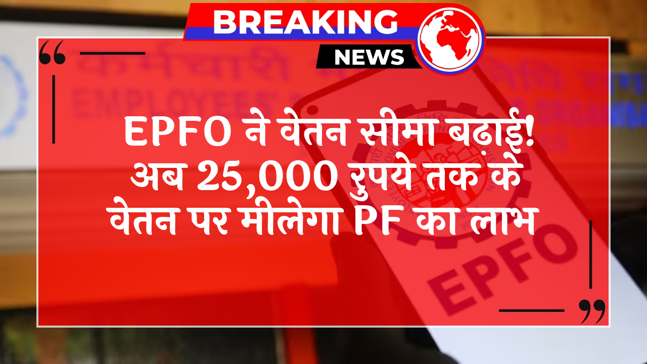 PF Wage Benefit: EPFO ने वेतन सीमा बढ़ाई! अब 25,000 रुपये तक के वेतन पर मिलेगा PF का लाभ