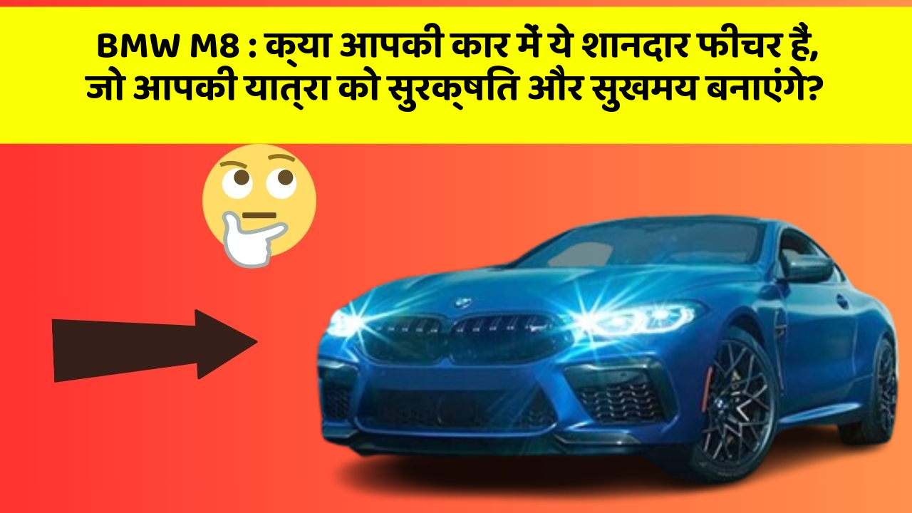 BMW M8:क्या आपकी कार में ये शानदार फीचर हैं, जो आपकी यात्रा को सुरक्षित और सुखमय बनाएंगे?
