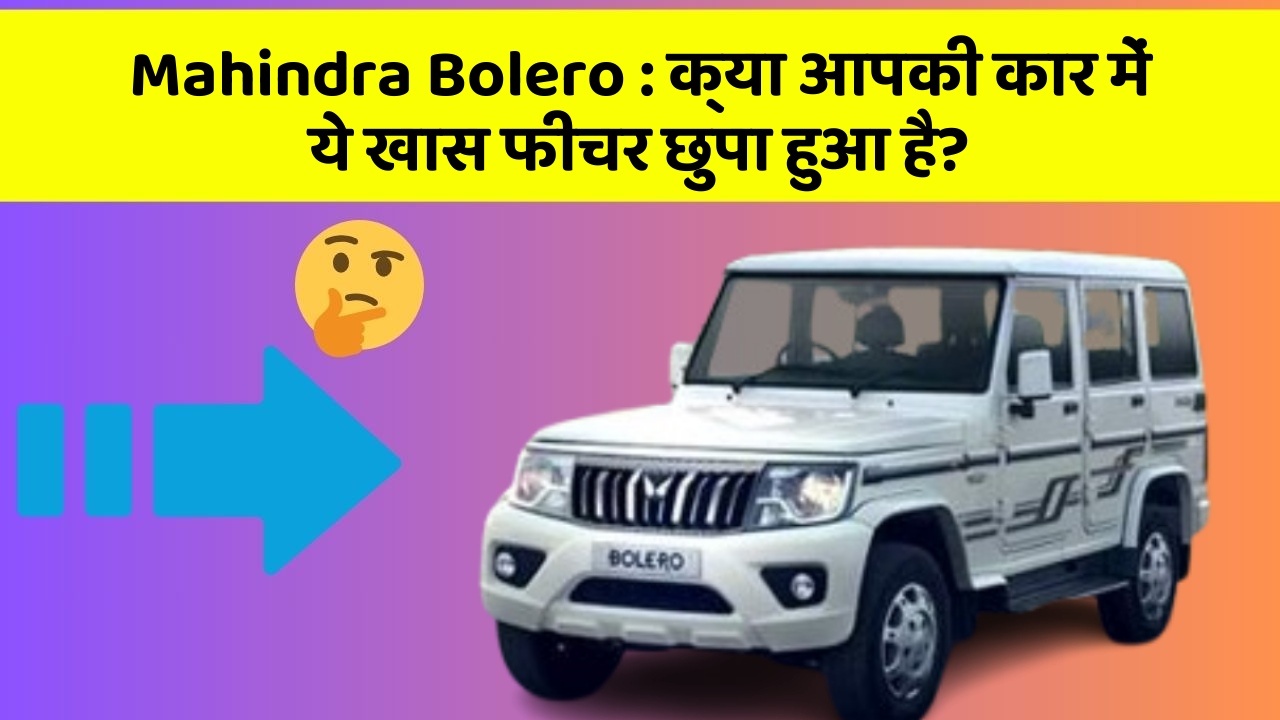 Mahindra Bolero : क्या आपकी कार में ये खास फीचर छुपा हुआ है?