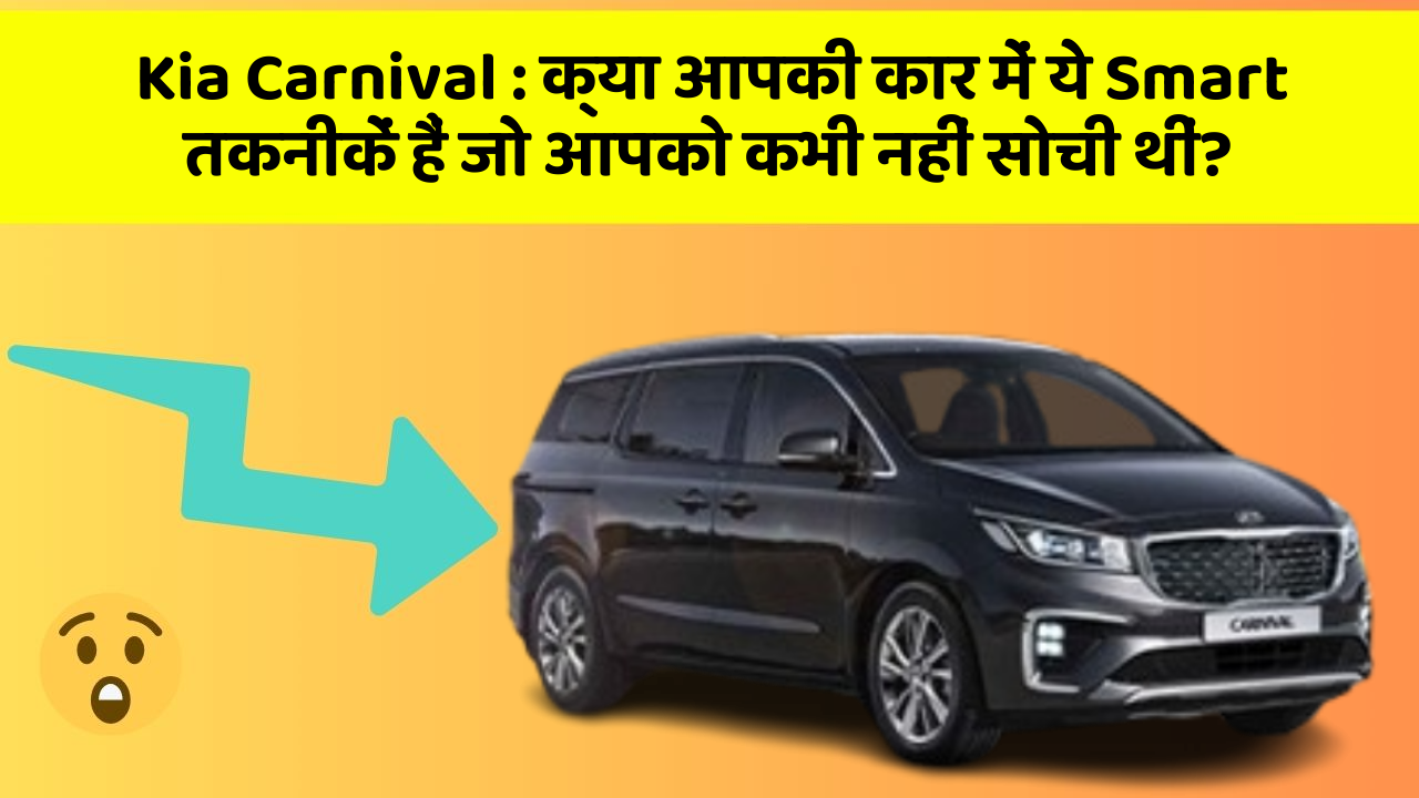 Kia Carnival:क्या आपकी कार में ये Smart तकनीकें हैं जो आपको कभी नहीं सोची थीं?