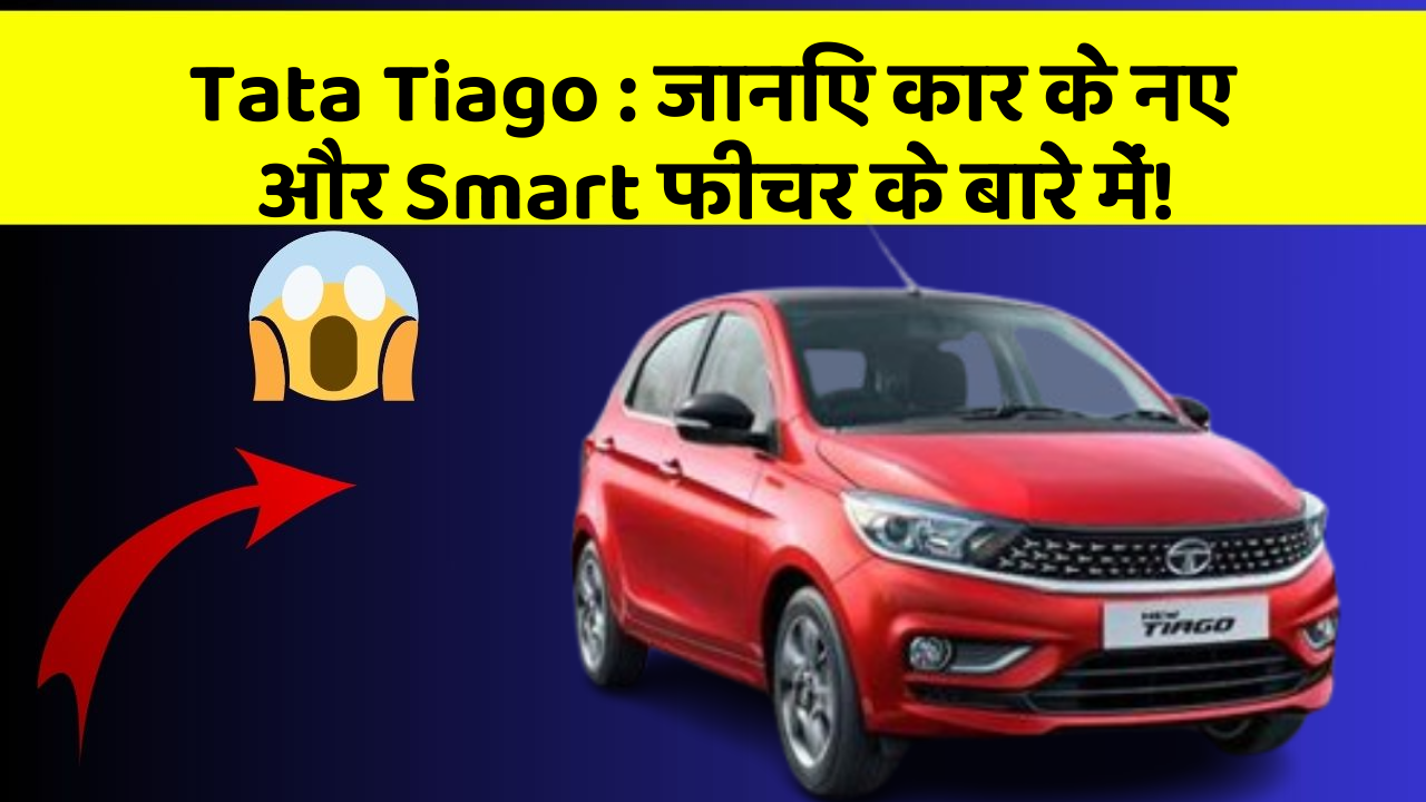 Tata Tiago : जानिए कार के नए और Smart फीचर के बारे में!
