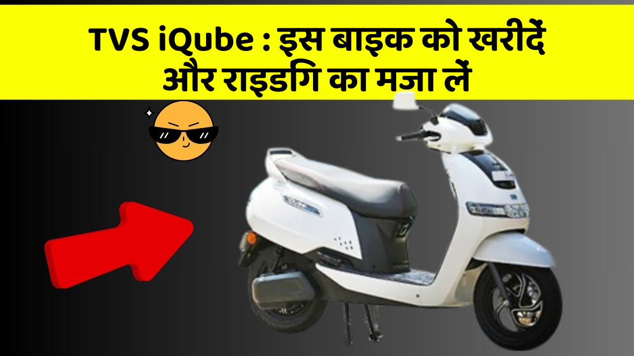 TVS iQube: इस बाइक को खरीदें और राइडिंग का मजा लें