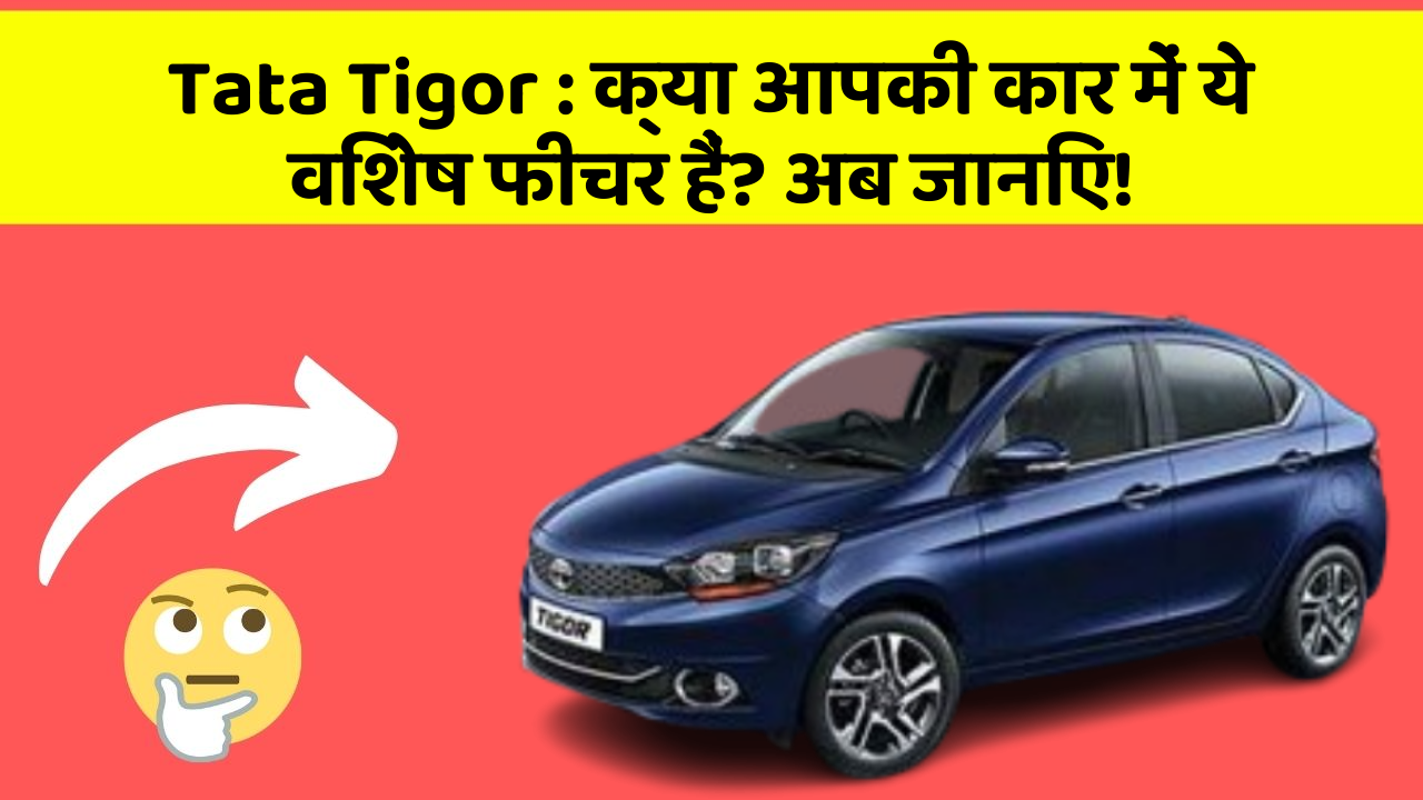 Tata Tigor: क्या आपकी कार में ये विशेष फीचर हैं? अब जानिए!
