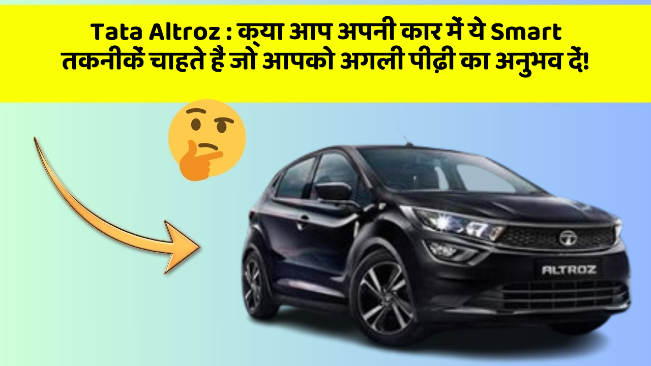 Tata Altroz: क्या आप अपनी कार में ये Smart तकनीकें चाहते हैं जो आपको अगली पीढ़ी का अनुभव दें!