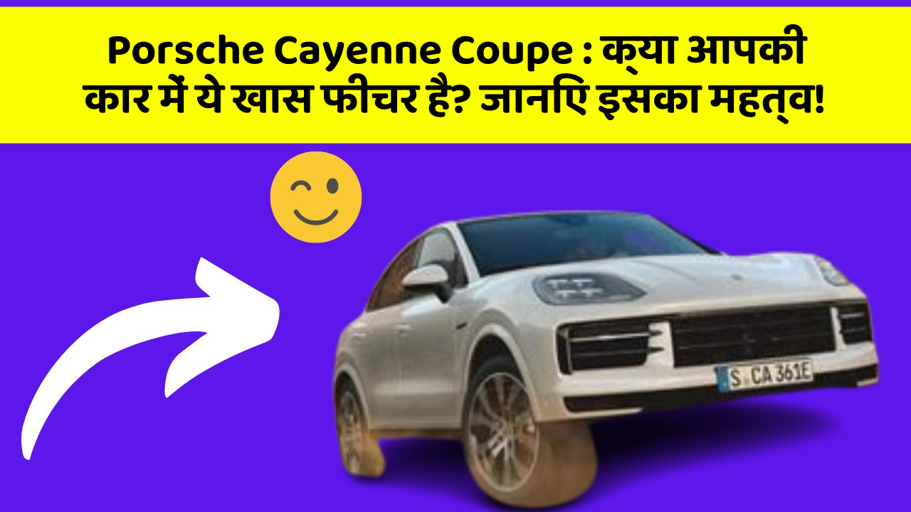 Porsche Cayenne Coupe : क्या आपकी कार में ये खास फीचर है? जानिए इसका महत्व!