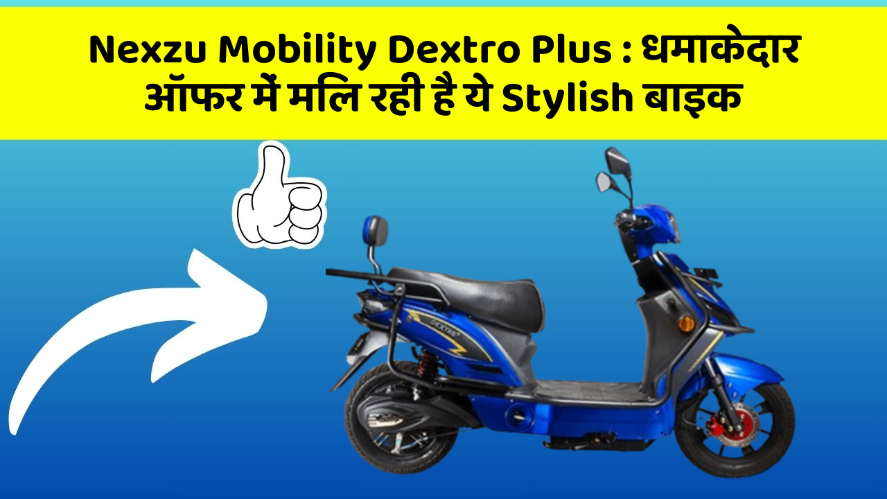 Nexzu Mobility Dextro Plus : धमाकेदार ऑफर में मिल रही है ये Stylish बाइक