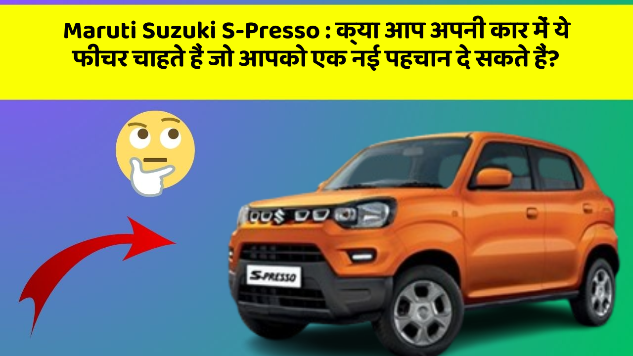 Maruti Suzuki S-Presso: क्या आप अपनी कार में ये फीचर चाहते हैं जो आपको एक नई पहचान दे सकते हैं?