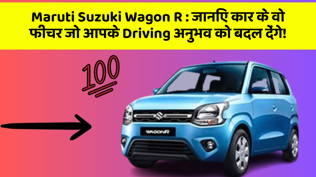Maruti Suzuki Wagon R: जानिए कार के वो फीचर जो आपके Driving अनुभव को बदल देंगे!