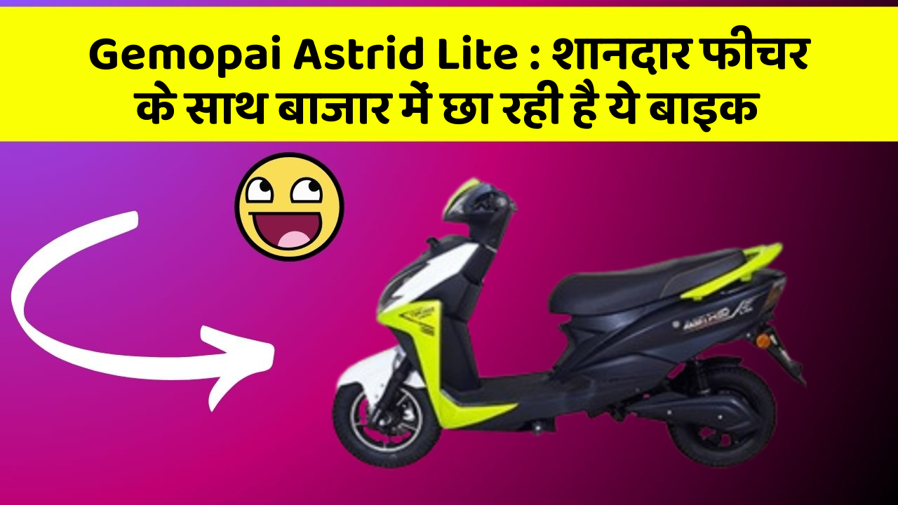 Gemopai Astrid Lite : शानदार फीचर के साथ बाजार में छा रही है ये बाइक